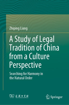 A Study of Legal Tradition of China from a Culture Perspective: Searching for Harmony in the Natural Order by Liang, Zhiping