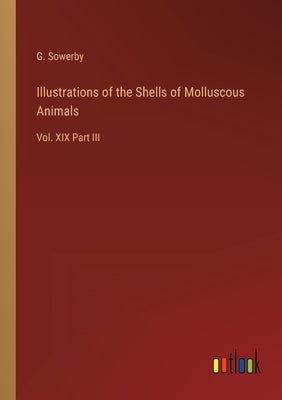 Illustrations of the Shells of Molluscous Animals: Vol. XIX Part III by Sowerby, G.