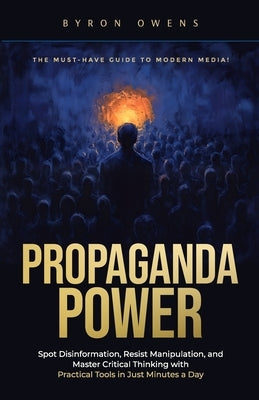 Propaganda Power: Spot Disinformation, Resist Manipulation, and Master Critical Thinking with Practical Tools in Just Minutes a Day by Owens, Byron