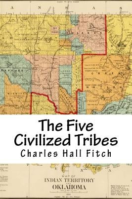 The Five Civilized Tribes: Indian Territory by Fitch, Charles Hall