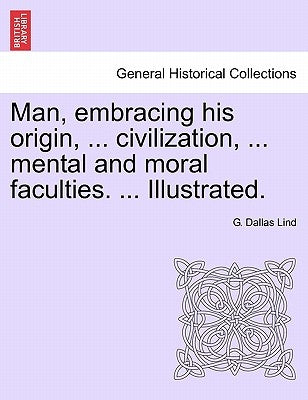 Man, embracing his origin, ... civilization, ... mental and moral faculties. ... Illustrated. by Lind, G. Dallas