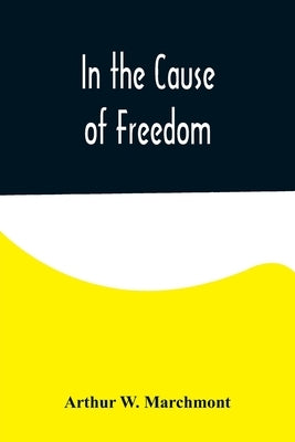 In the Cause of Freedom by W. Marchmont, Arthur