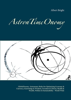 AstronTimeOnomy: GlobalOnomy: Astronomy-Rules for Optimizing Economy & Currency, Knowledge & Wisdom, Freedom & Liberty, Health & Wealth by Bright, Albert