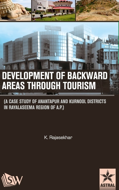 Development of Backward Areas through Tourism: A Case Study of Anantapur and Kurnool Districts In Rayalaseema Region of A.P by Rajasekhar, K.