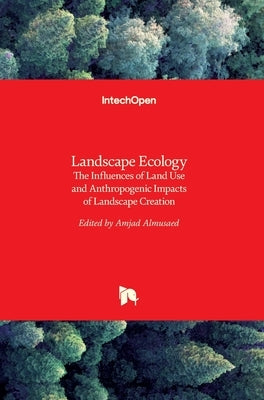 Landscape Ecology: The Influences of Land Use and Anthropogenic Impacts of Landscape Creation by Almusaed, Amjad
