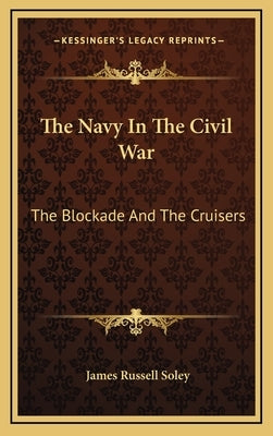 The Navy in the Civil War: The Blockade and the Cruisers by Soley, James Russell