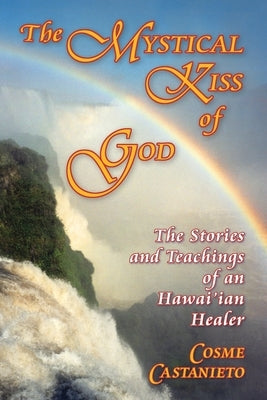 The Mystical Kiss of God: The Stories and Teachings of an Hawai'ian Healer by Castanieto, Cosme
