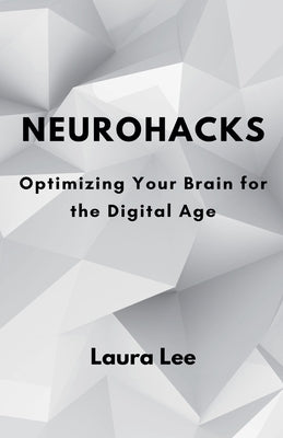 Neurohacks: Optimizing Your Brain for the Digital Age by Lee, Laura