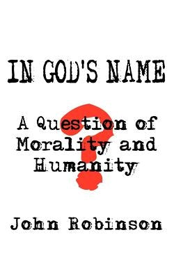 In God's Name: A Question of Morality and Humanity by Robinson, John
