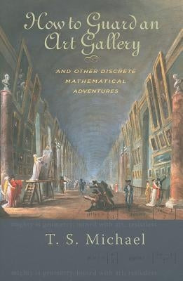 How to Guard an Art Gallery and Other Discrete Mathematical Adventures by Michael, T. S.