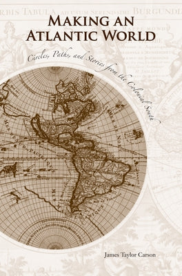 Making an Atlantic World: Circles, Paths, and Stories from the Colonial South by Carson, James Taylor