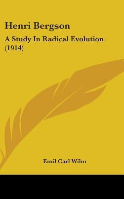 Henri Bergson: A Study In Radical Evolution (1914) by Wilm, Emil Carl