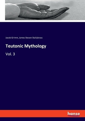 Teutonic Mythology: Vol. 3 by Grimm, Jacob