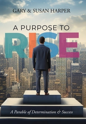 A Purpose to RISE: A Parable of Determination & Success by Harper, Gary