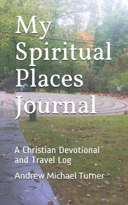 My Spiritual Places Journal: A Christian Devotional and Travel Log by Turner, Andrew Michael