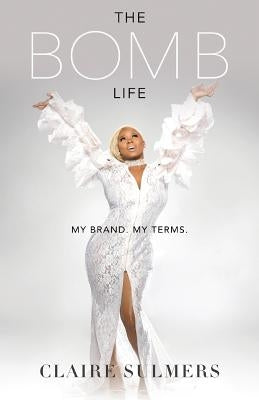 The Bomb Life: My Brand. My Terms. by Sulmers, Claire