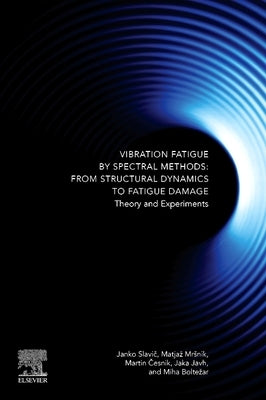 Vibration Fatigue by Spectral Methods: From Structural Dynamics to Fatigue Damage - Theory and Experiments by Slavič, Janko