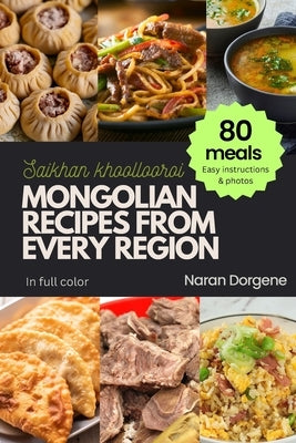 Mongolian Recipes from Every Region: 80 meals, Easy instructions & Photos, Full color by Dorgene, Naran