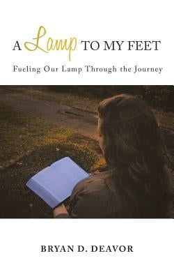 A Lamp to My Feet: Fueling Our Lamp Through the Journey by Deavor, Bryan D.
