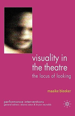Visuality in the Theatre: The Locus of Looking by Bleeker, M.