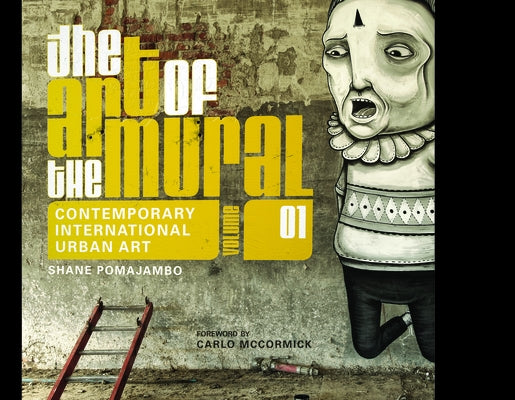 The Art of the Mural Volume 1: A Contemporary Global Movement by Pomajambo, Shane