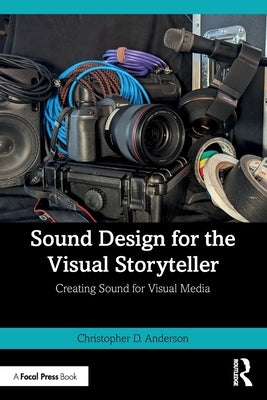 Sound Design for the Visual Storyteller: Creating Sound for Visual Media by Anderson, Christopher D.