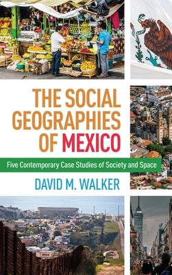 Social Geographies of Mexico: Five Contemporary Case Studies of Society and Space by Walker, David M.