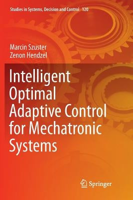 Intelligent Optimal Adaptive Control for Mechatronic Systems by Szuster, Marcin