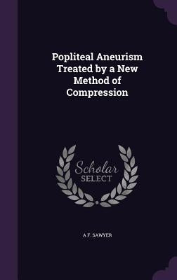 Popliteal Aneurism Treated by a New Method of Compression by Sawyer, A. F.