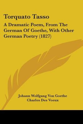 Torquato Tasso: A Dramatic Poem, From The German Of Goethe, With Other German Poetry (1827) by Goethe, Johann Wolfgang Von