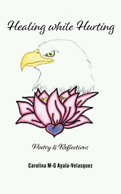 Healing while Hurting: Poetry & Reflections by Ayala, Carolina M-G