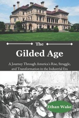 The Gilded Age: A Journey Through America's Rise, Struggle, and Transformation in the Industrial Era by Wake, Ethan