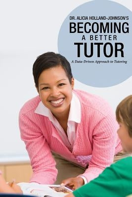 Becoming a Better Tutor: A Data-Driven Approach to Tutoring by Holland-Johnson, Alicia