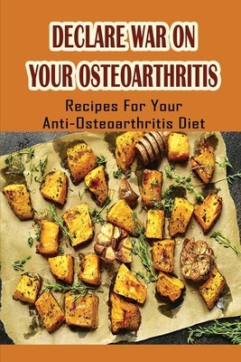 Declare War On Your Osteoarthritis: Recipes For Your Anti-Osteoarthritis Diet by Yoneoka, Carolina