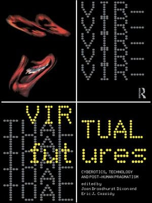 Virtual Futures: Cyberotics, Technology and Posthuman Pragmatism by Broadhurst Dixon, Joan