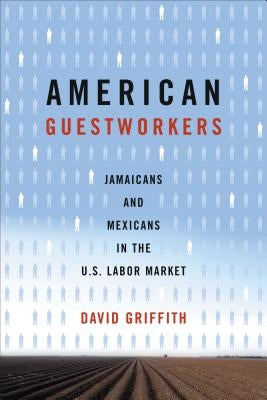 American Guestworkers: Jamaicans and Mexicans in the U.S. Labor Market by Griffith, David