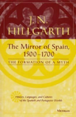 The Mirror of Spain, 1500-1700: The Formation of a Myth by Hillgarth, Jocelyn N.