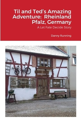 Til and Ted's Amazing Adventure: Rheinland Pfalz, Germany: A Let Fate Decide Story by Running, Danny