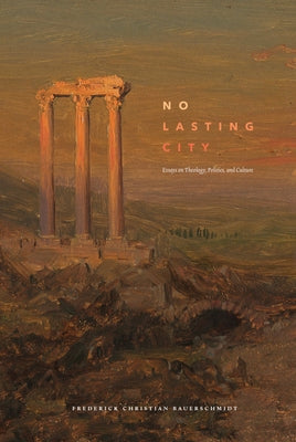 No Lasting City: Essays on Theology, Politics, and Culture by Bauerschmidt, Fritz