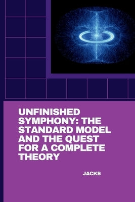 Unfinished Symphony: The Standard Model and the Quest for a Complete Theory by Jacks