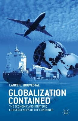 Globalization Contained: The Economic and Strategic Consequences of the Container by Hoovestal, L.