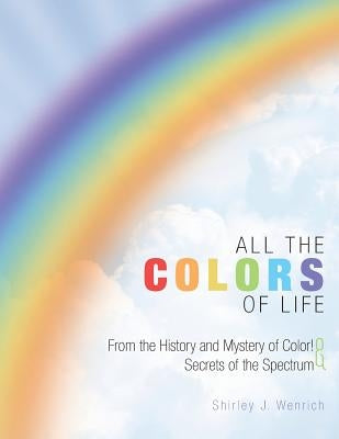 All the Colors of Life: From the History and Mystery of Color! and Secrets of the Spectrum by Wenrich, Shirley J.