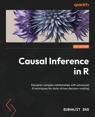 Causal Inference in R: Decipher complex relationships with advanced R techniques for data-driven decision-making by Das, Subhajit