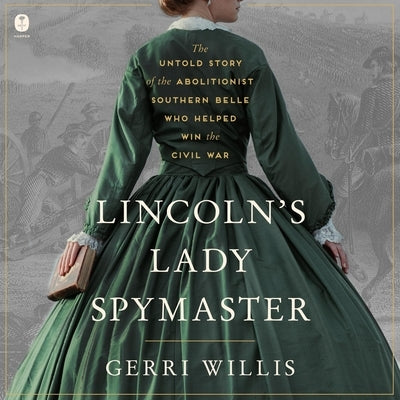 Lincoln's Lady Spymaster: The Untold Story of the Abolitionist Southern Belle Who Helped Win the Civil War by Willis, Gerri