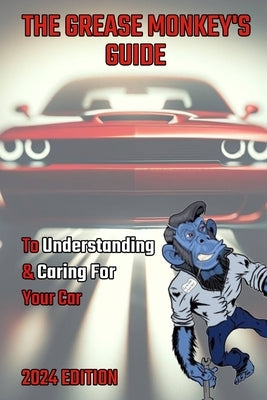 GreaseMonkey's Guide to Understanding & Caring For Your Car: 2024 Edition: A beginner's guide to cars by Monkey, Grease