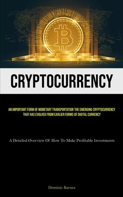Cryptocurrency: An Important Form Of Monetary Transportation The Emerging Cryptocurrency That Has Evolved From Earlier Forms Of Digita by Barnes, Dominic