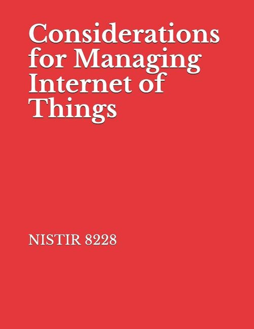 Considerations for Managing Internet of Things: NISTIR 8228 Cybersecurity and Privacy Risks by National Institute of Standards and Tech