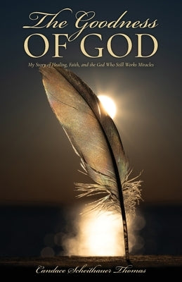 The Goodness of God: My Story of Healing, Faith, and the god Who Still Works Miracles by Scheithauer Thomas, Candace