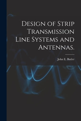 Design of Strip Transmission Line Systems and Antennas. by Butler, John E.