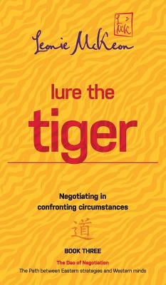 Lure the Tiger: Negotiating in confronting circumstances: The Path between Eastern strategies and Western minds by McKeon, Leonie